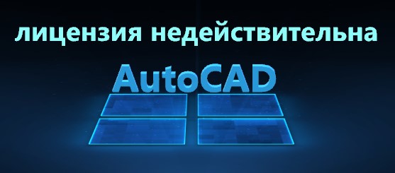 Используемая лицензия AutoCAD недействительна - Решено