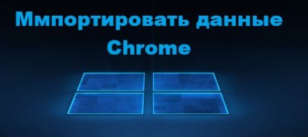 импорт данных и настроек chrome